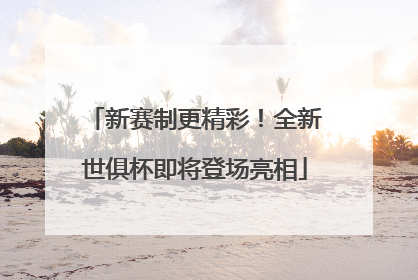 新赛制更精彩！全新世俱杯即将登场亮相