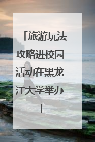 旅游玩法攻略进校园活动在黑龙江大学举办