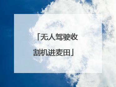 无人驾驶收割机进麦田