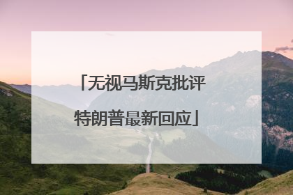 无视马斯克批评 特朗普最新回应