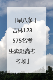 早八条丨吉林123575名考生奔赴高考考场