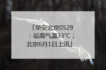 早安北京0529：最高气温33℃；北京6月1日上汛