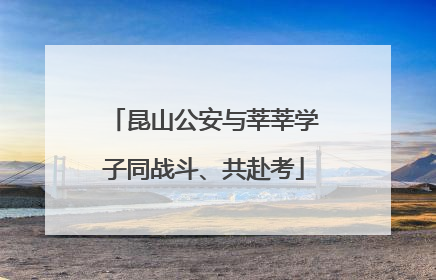 昆山公安与莘莘学子同战斗、共赴考