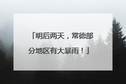明后两天，常德部分地区有大暴雨！