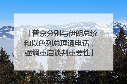 普京分别与伊朗总统和以色列总理通电话，强调重启谈判重要性