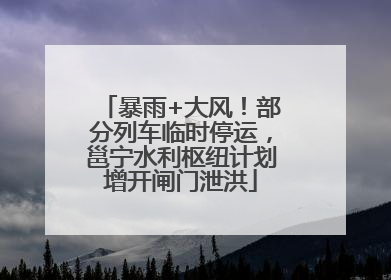 暴雨+大风！部分列车临时停运，邕宁水利枢纽计划增开闸门泄洪