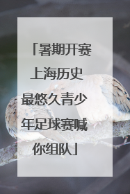 暑期开赛 上海历史最悠久青少年足球赛喊你组队