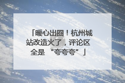 暖心出圈！杭州城站改造火了，评论区全是 “夸夸夸”