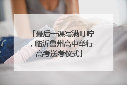 最后一课写满叮咛，临沂鲁州高中举行高考送考仪式
