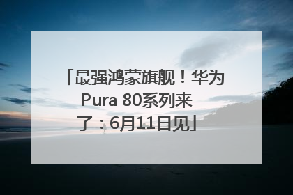 最强鸿蒙旗舰！华为Pura 80系列来了：6月11日见