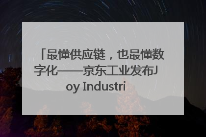 最懂供应链，也最懂数字化——京东工业发布Joy Industrial 重塑工业未来