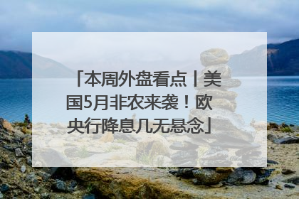 本周外盘看点丨美国5月非农来袭！欧央行降息几无悬念