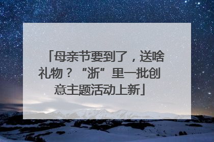 母亲节要到了，送啥礼物？“浙”里一批创意主题活动上新