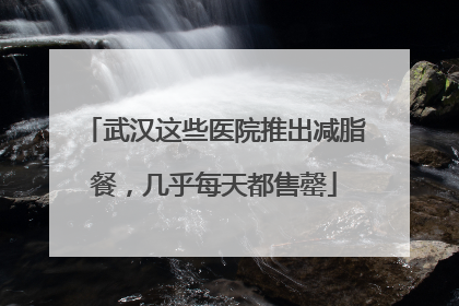武汉这些医院推出减脂餐，几乎每天都售罄