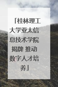 桂林理工大学亚太信息技术学院揭牌 推动数字人才培养
