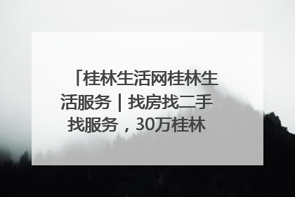 桂林生活网桂林生活服务｜找房找二手找服务，30万桂林人都在用！