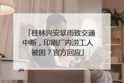 桂林兴安暴雨致交通中断，印刷厂内涝工人被困？官方回应