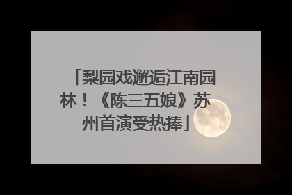 梨园戏邂逅江南园林！《陈三五娘》苏州首演受热捧