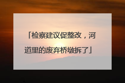 检察建议促整改，河道里的废弃桥墩拆了