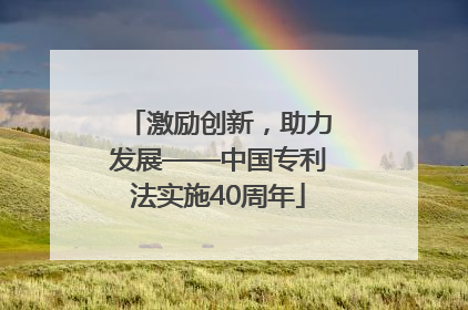 激励创新，助力发展——中国专利法实施40周年