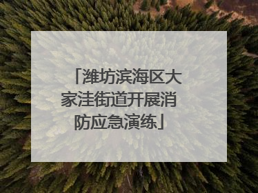 潍坊滨海区大家洼街道开展消防应急演练