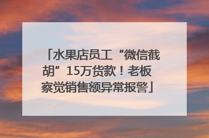 水果店员工“微信截胡”15万货款！老板察觉销售额异常报警