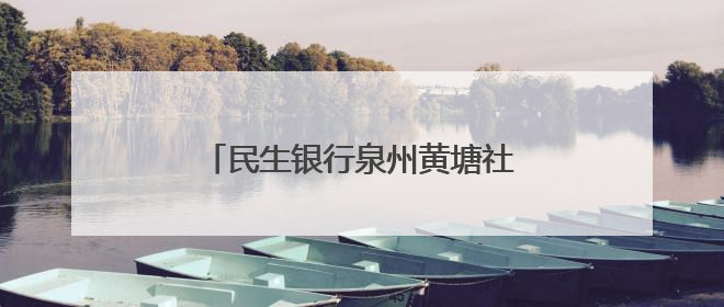 民生银行泉州黄塘社区支行：暖心服务显真情 为民解忧办实事