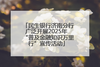 民生银行济南分行广泛开展2025年“普及金融知识万里行”宣传活动