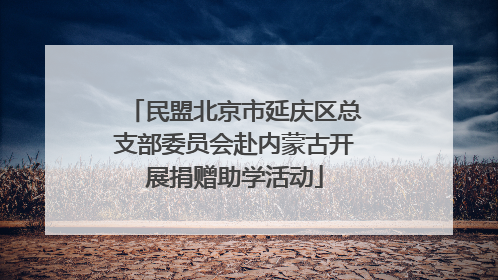 民盟北京市延庆区总支部委员会赴内蒙古开展捐赠助学活动