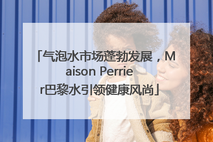 气泡水市场蓬勃发展，Maison Perrier巴黎水引领健康风尚