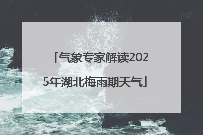 气象专家解读2025年湖北梅雨期天气
