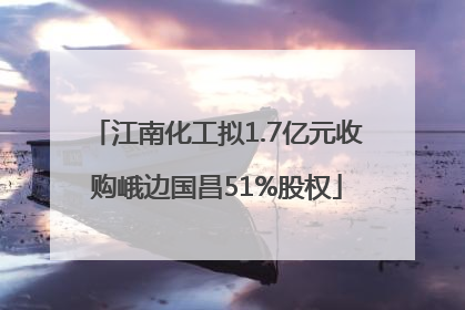 江南化工拟1.7亿元收购峨边国昌51%股权