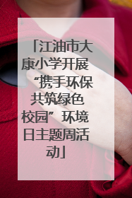 江油市大康小学开展“携手环保 共筑绿色校园”环境日主题周活动