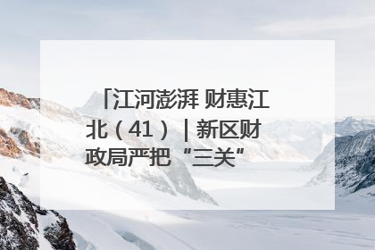 江河澎湃 财惠江北（41）｜新区财政局严把“三关” 绘就“良田美景”