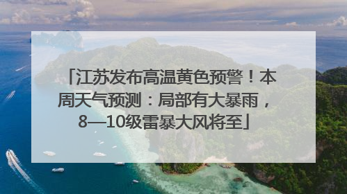 江苏发布高温黄色预警！本周天气预测：局部有大暴雨，8—10级雷暴大风将至