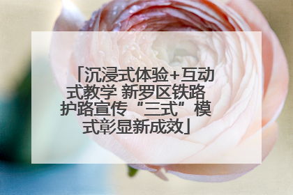 沉浸式体验+互动式教学 新罗区铁路护路宣传“三式”模式彰显新成效