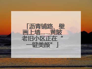 沥青铺路、壁画上墙……黄陂老旧小区正在“一键美颜”