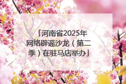 河南省2025年网络辟谣沙龙（第二季）在驻马店举办