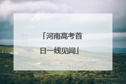 河南高考首日一线见闻