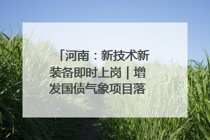 河南：新技术新装备即时上岗｜增发国债气象项目落地见效系列报道