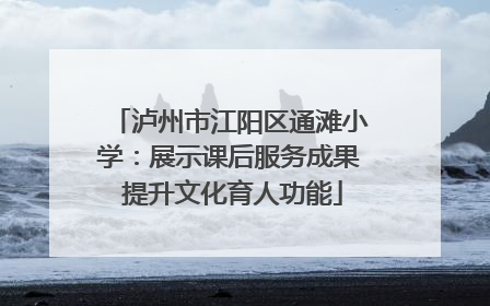 泸州市江阳区通滩小学：展示课后服务成果 提升文化育人功能