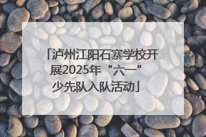 泸州江阳石寨学校开展2025年“六一”少先队入队活动