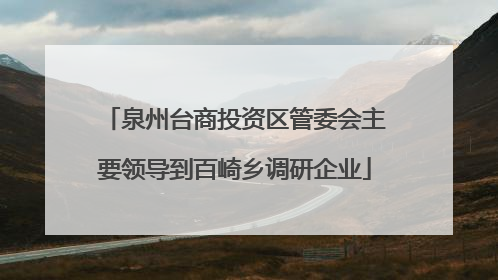 泉州台商投资区管委会主要领导到百崎乡调研企业