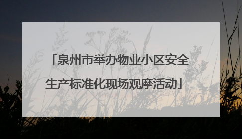 泉州市举办物业小区安全生产标准化现场观摩活动