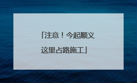 注意！今起顺义这里占路施工