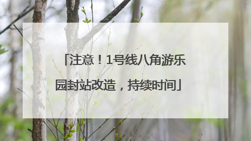 注意！1号线八角游乐园封站改造，持续时间
