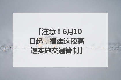 注意！6月10日起，福建这段高速实施交通管制