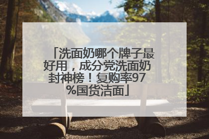 洗面奶哪个牌子最好用，成分党洗面奶封神榜！复购率97%国货洁面
