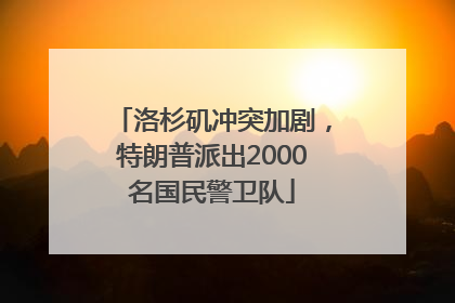 洛杉矶冲突加剧，特朗普派出2000名国民警卫队