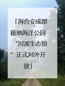 海合安成都极地海洋公园“川溪生态馆”正式对外开放